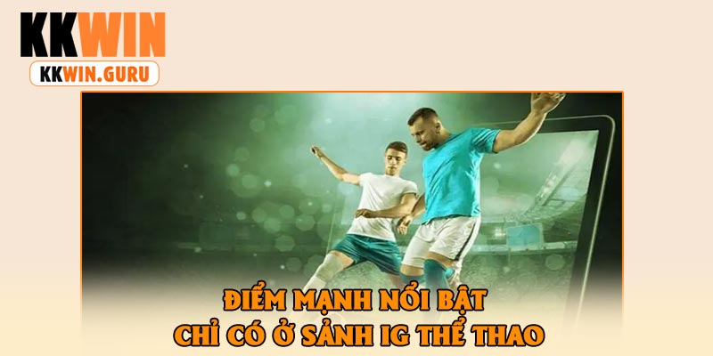 Điểm Mạnh Nổi Bật Chỉ Có Ở Sảnh Ig Thể Thao