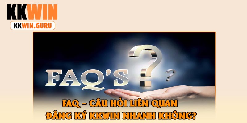 FAQ – Câu Hỏi Liên Quan Đăng Ký KKWin Nhanh Không?