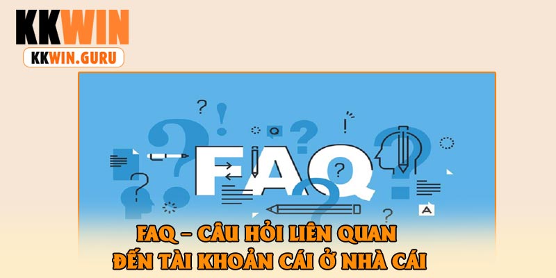 FAQ – Câu Hỏi Liên Quan Đến Tài Khoản Cái Ở Nhà Cái