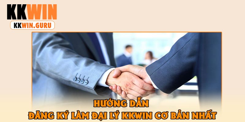 Hướng Dẫn Đăng Ký Làm Đại Lý KKWin Cơ Bản Nhất