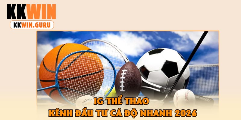 IG Thể Thao – Kênh Đầu Tư Cá Độ Nhanh 2026