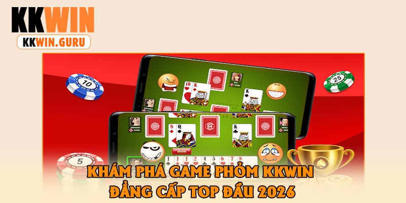 Khám Phá Game Phỏm KKWin Đẳng Cấp Top Đầu 2026