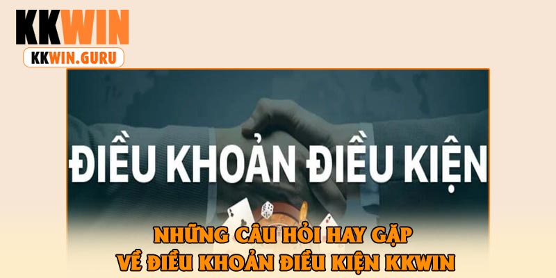 Những Câu Hỏi Hay Gặp Về Điều Khoản Điều Kiện KKWin