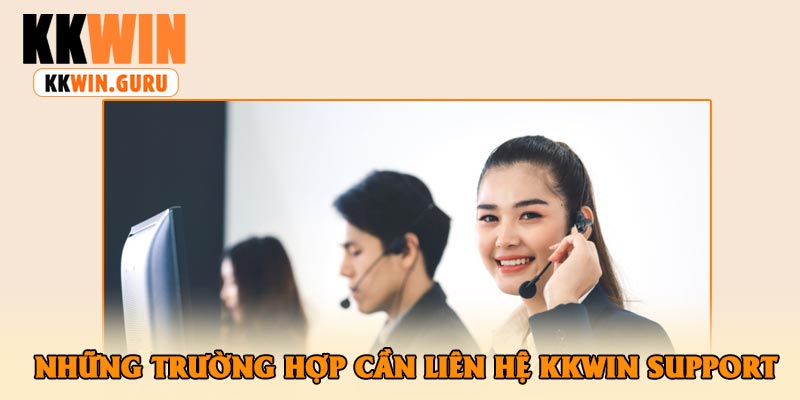 Những Trường Hợp Cần Liên Hệ KKWin Support