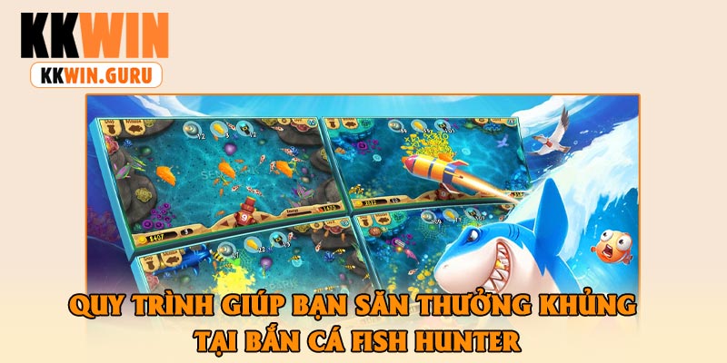 Quy Trình Giúp Bạn Săn Thưởng Khủng Tại Bắn Cá Fish Hunter