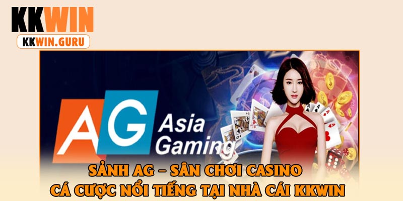 Sảnh AG – Sân Chơi Casino Cá Cược Nổi Tiếng Tại Nhà Cái KKWin