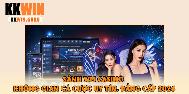 Sảnh WM Casino – Không Gian Cá Cược Uy Tín, Đẳng Cấp 2026