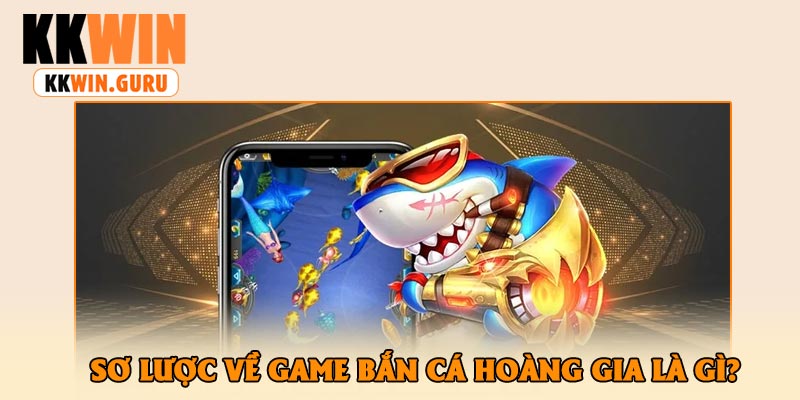 Sơ Lược Về Game Bắn Cá Hoàng Gia Là Gì?