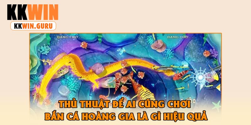 Thủ thuật để ai cũng chơi bắn cá hoàng gia là gì hiệu quả