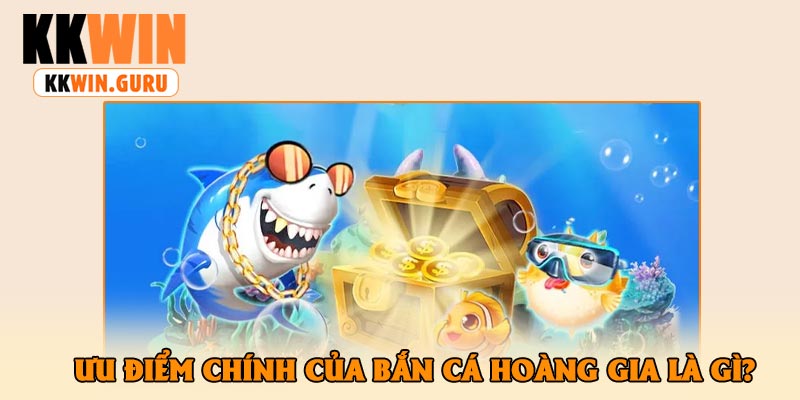 Ưu Điểm Chính Của Bắn Cá Hoàng Gia Là Gì?