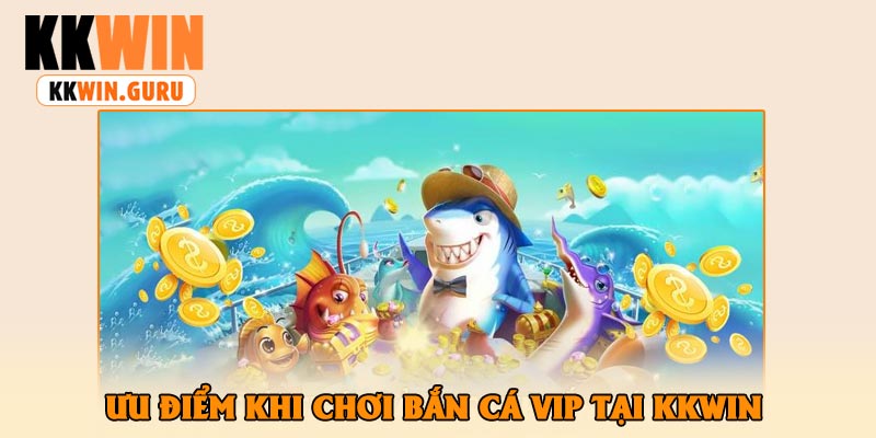 Ưu Điểm Khi Chơi Bắn Cá Vip Tại KKWin