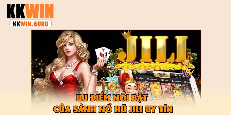 Ưu Điểm Nổi Bật Của Sảnh Nổ Hũ Jili Uy Tín